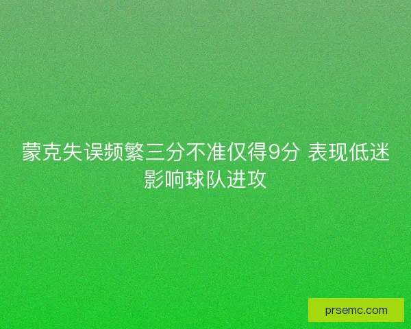 蒙克失误频繁三分不准仅得9分 表现低迷影响球队进攻