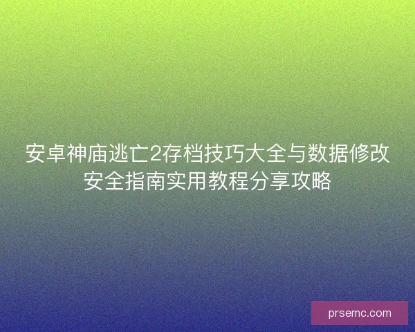 安卓神庙逃亡2存档技巧大全与数据修改安全指南实用教程分享攻略