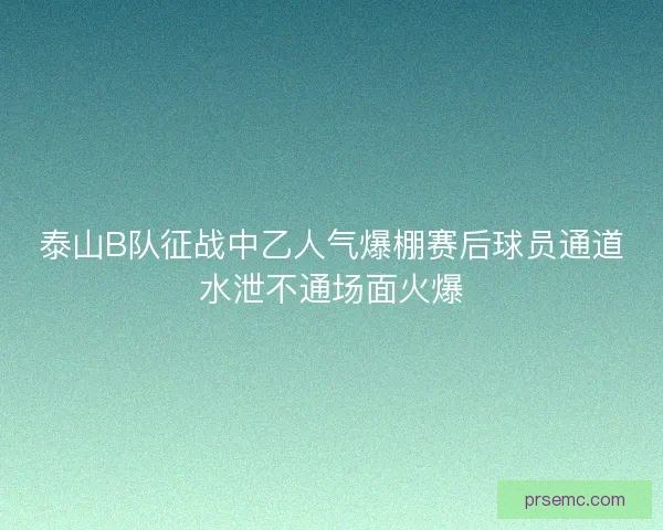 泰山B队征战中乙人气爆棚赛后球员通道水泄不通场面火爆