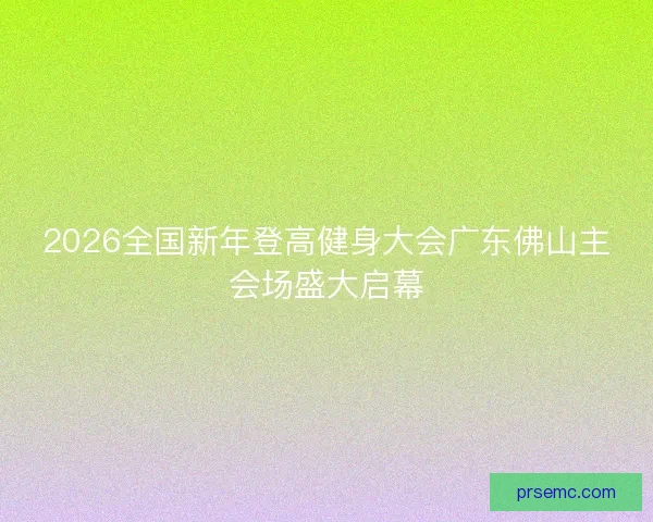 2026全国新年登高健身大会广东佛山主会场盛大启幕