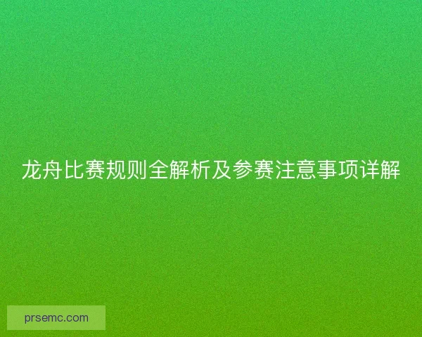 龙舟比赛规则全解析及参赛注意事项详解