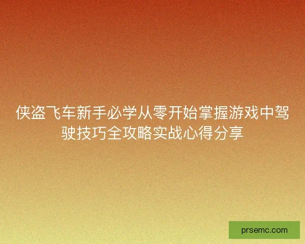 侠盗飞车新手必学从零开始掌握游戏中驾驶技巧全攻略实战心得分享